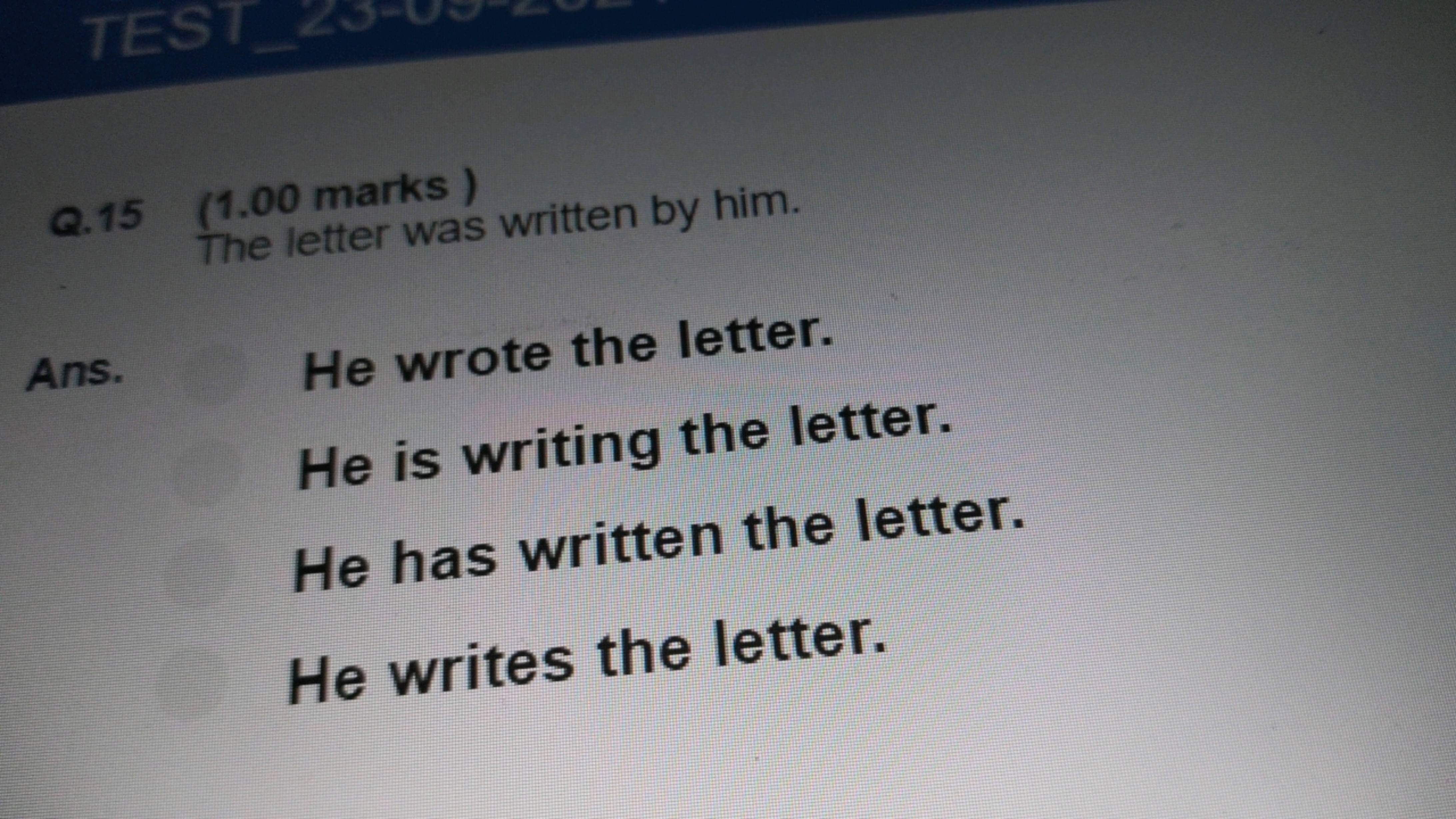 Q. 15 (1.00 marks)

The letter was written by him.
Ans. He wrote the l