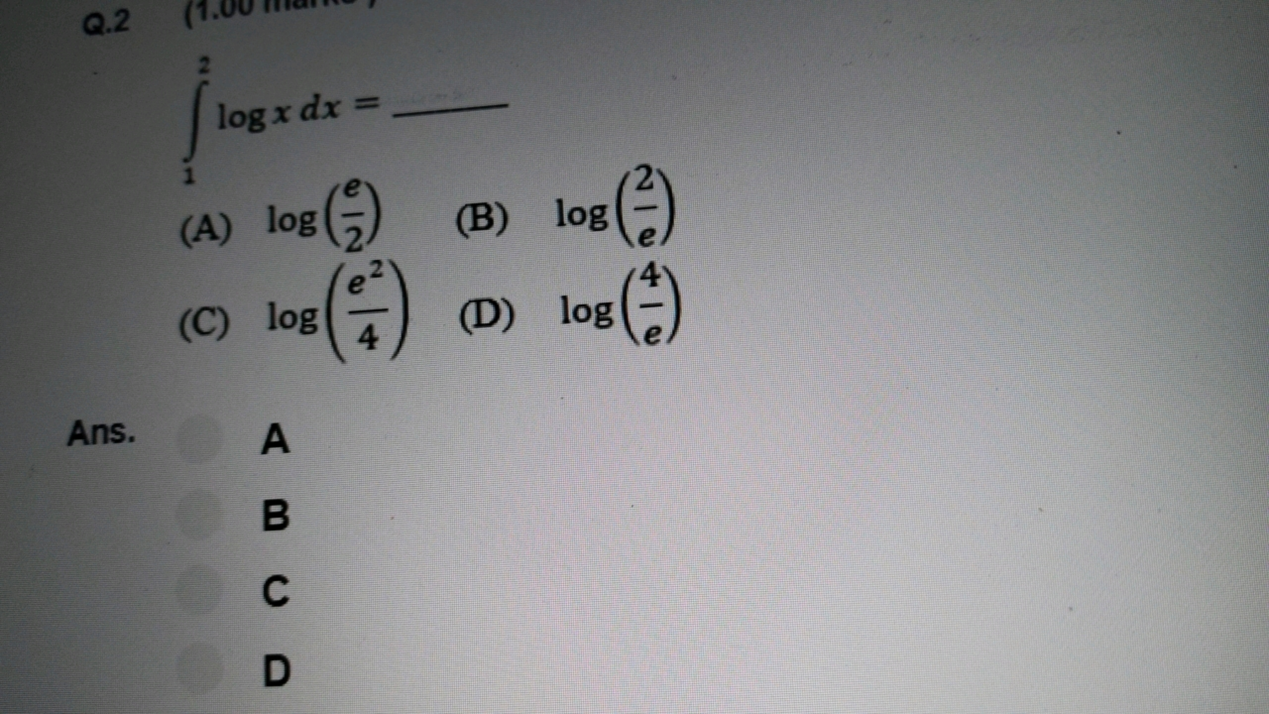 Q.2
Ans.
log x dx = _
(A) log (39)
e
(B)
(C) log (4)
(4) P
log
Dg (4)
