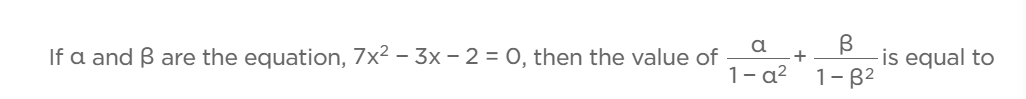 If α and β are the equation, 7x2−3x−2=0, then the value of 1−a2a​+1−β2