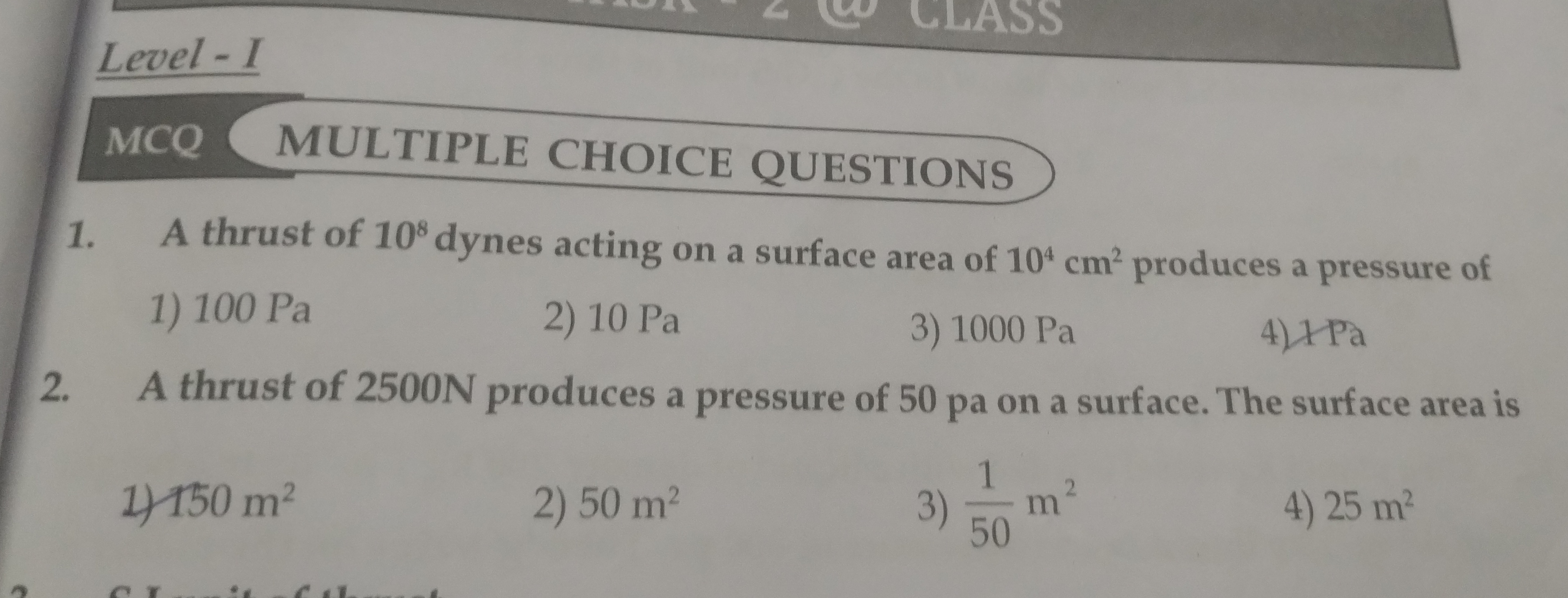 Level - I
MCQ MULTIPLE CHOICE QUESTIONS
1. A thrust of 108 dynes actin