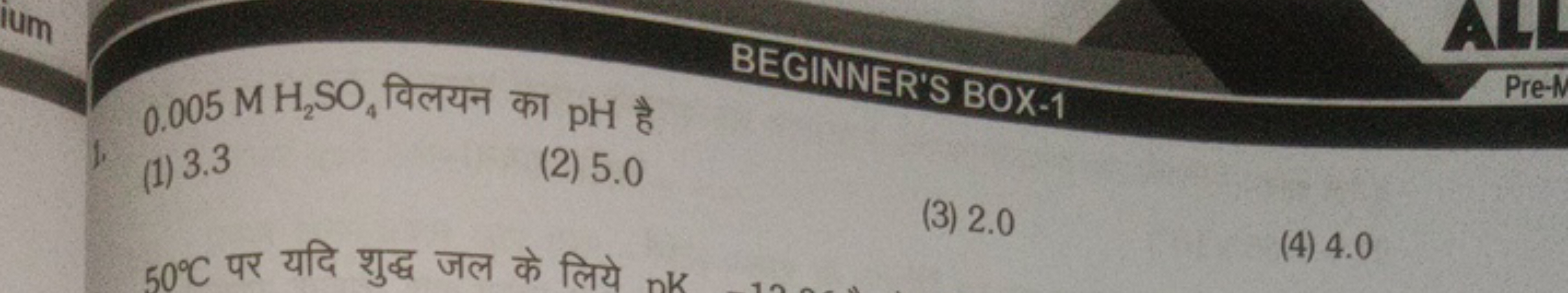 0.005MH2​SO4​ विलयन का pH है
BEGINNER'S BOX-1
(1) 3.3
(2) 5.0
(3) 2.0
