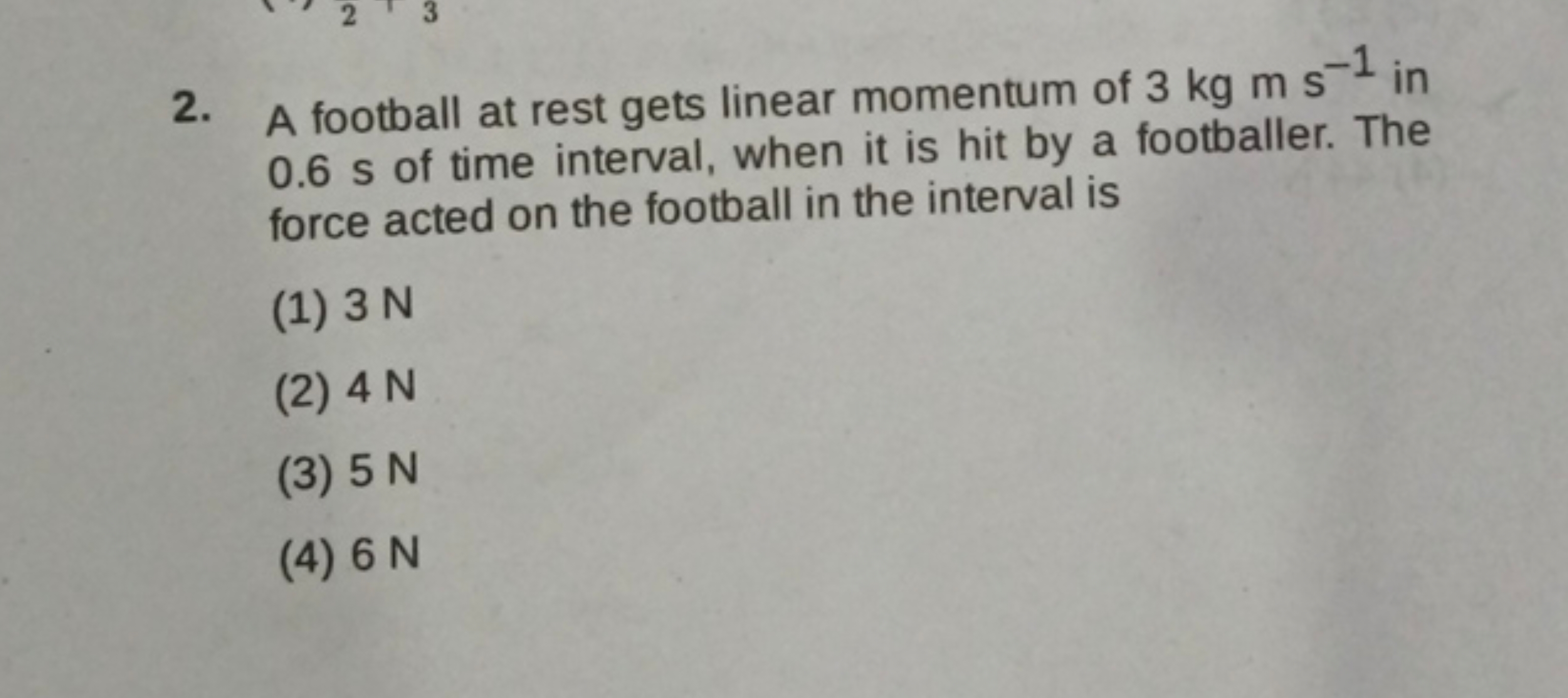 2. A football at rest gets linear momentum of 3 kg m s−1 in 0.6 s of t