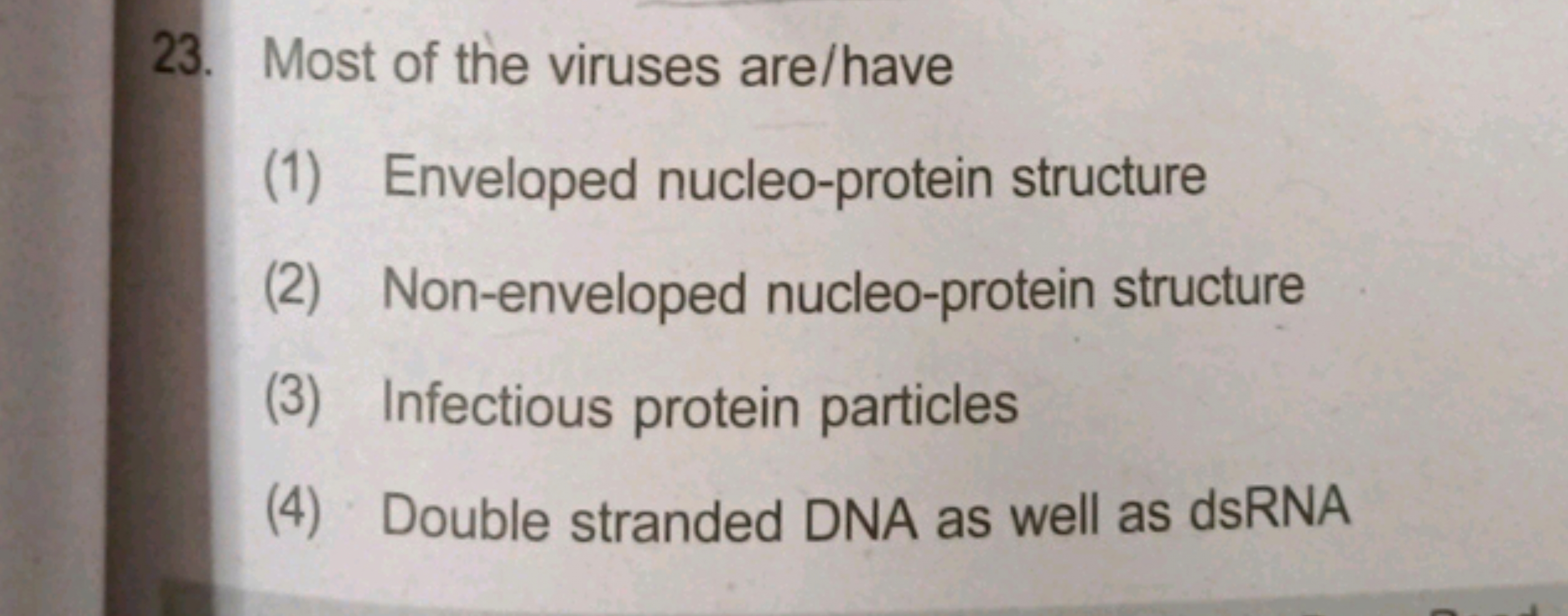 23. Most of the viruses are/have
(1) Enveloped nucleo-protein structur