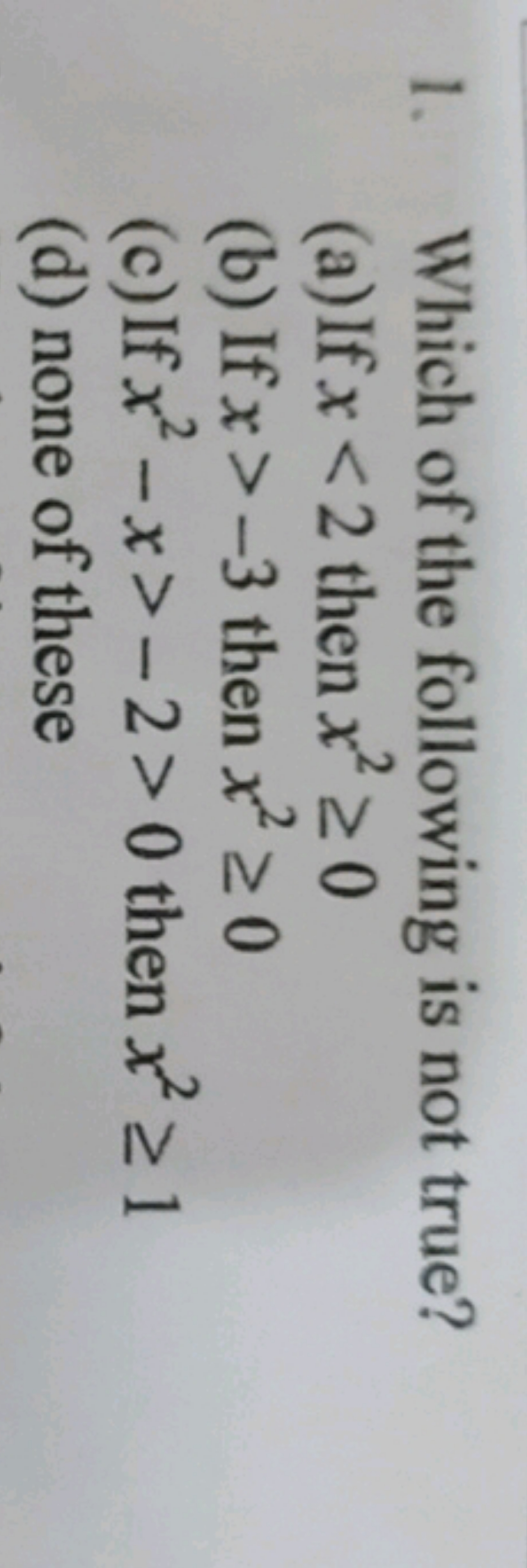 1. Which of the following is not true?
(a) If x<2 then x2≥0
(b) If x>−