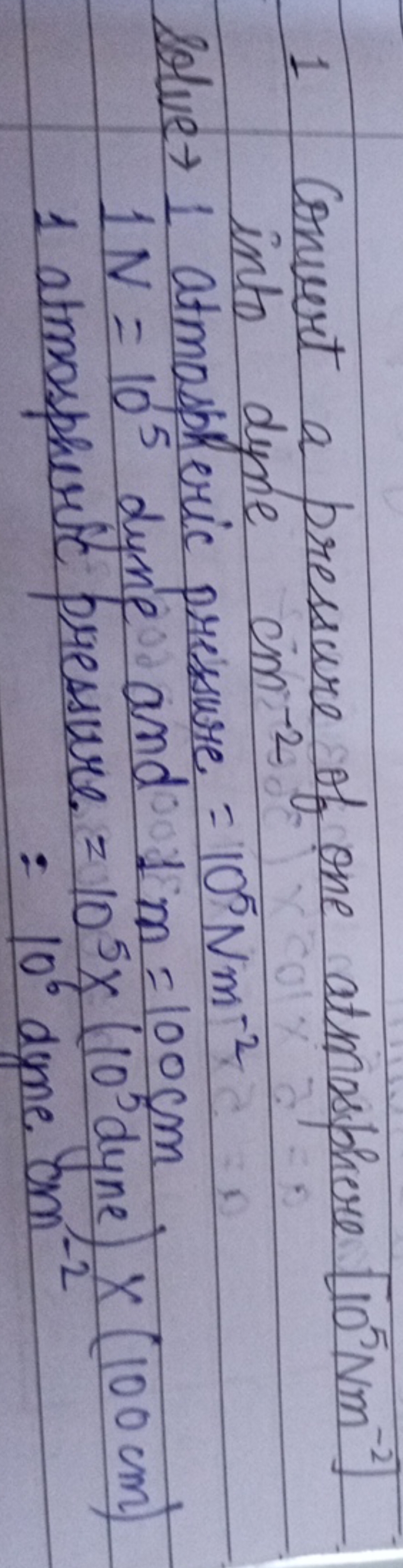 1 Convert a pressure of one atmosphere [105Nm−2] into dyne ein-2
Solve