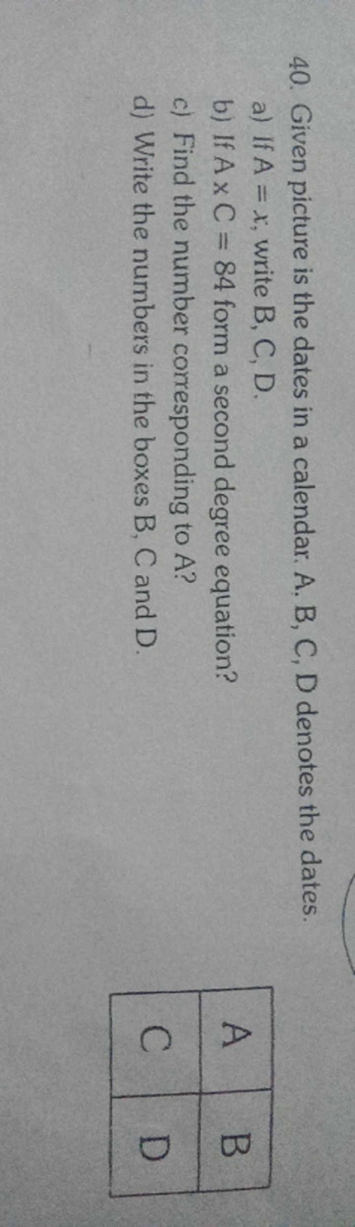 40. Given picture is the dates in a calendar. A, B, C, D denotes the d