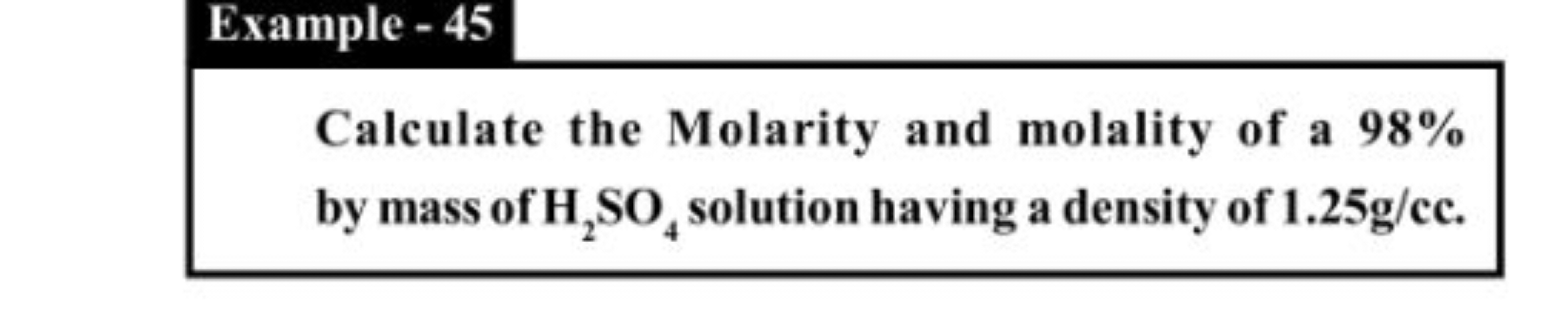 Example - 45
Calculate the Molarity and molality of a 98% by mass of H