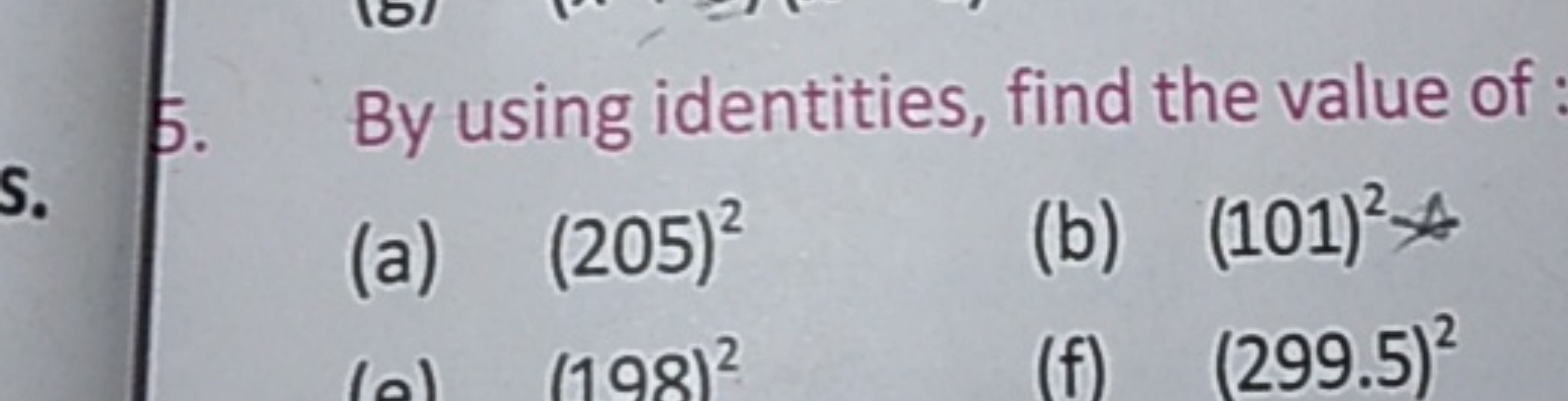 5. By using identities, find the value of
(a) (205)2
(b) (101)2⋆
(f) (