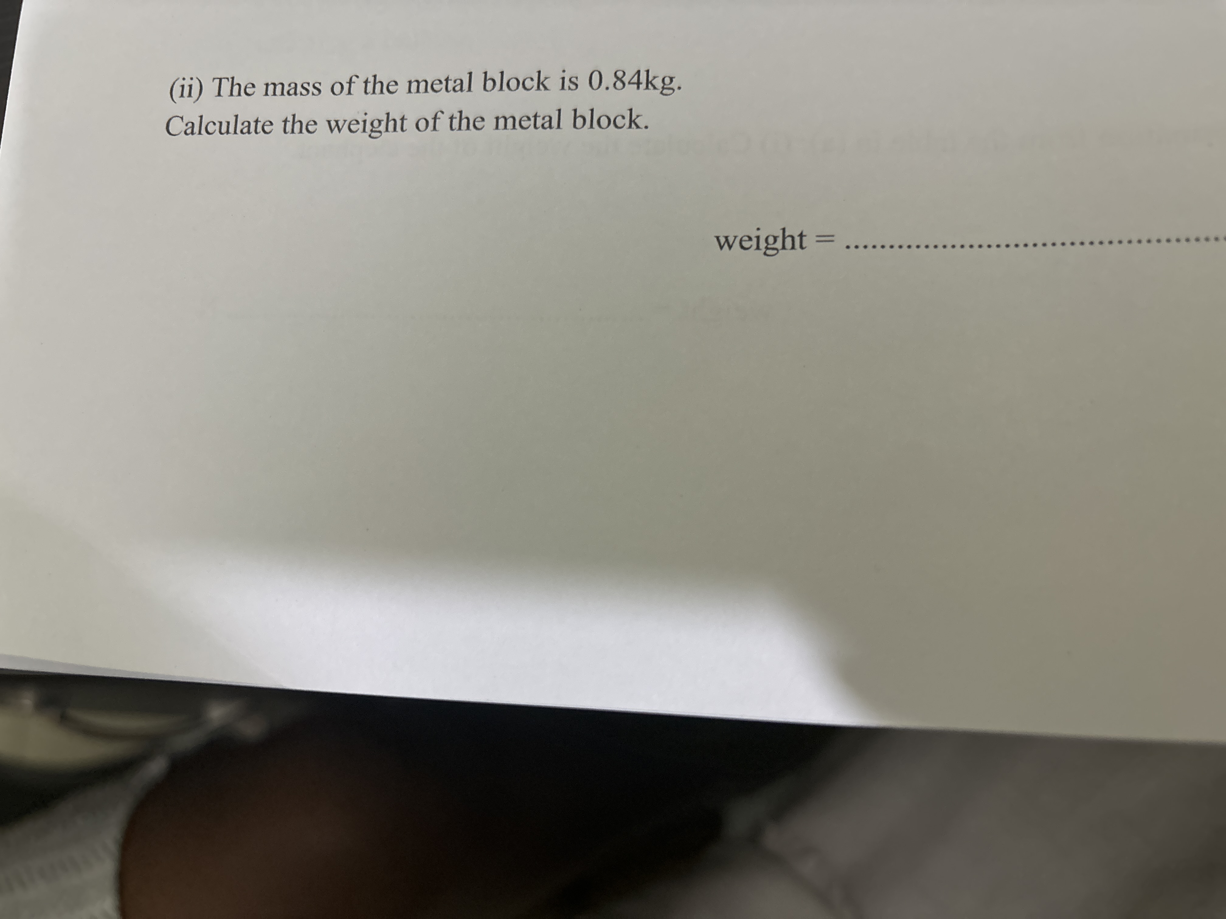 (ii) The mass of the metal block is 0.84 kg .

Calculate the weight of