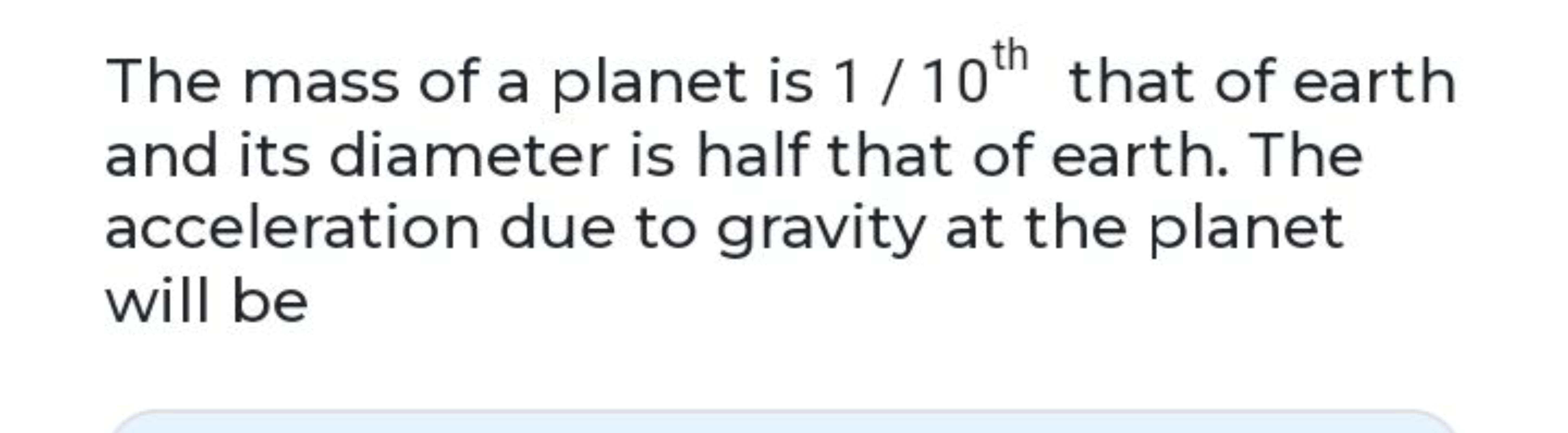 The mass of a planet is 1/10th  that of earth and its diameter is half