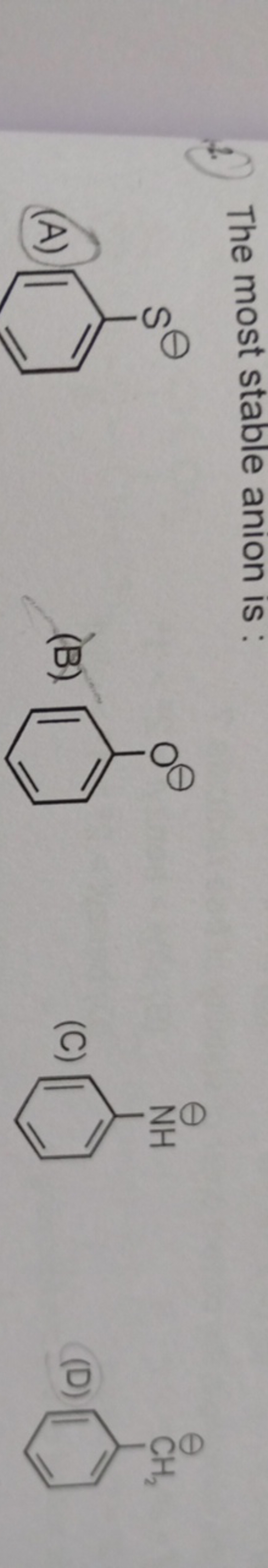 The most stable anion is :
(A)
[O-]c1ccccc1
(B)
[O-]c1ccccc1
(C)
[NH3+