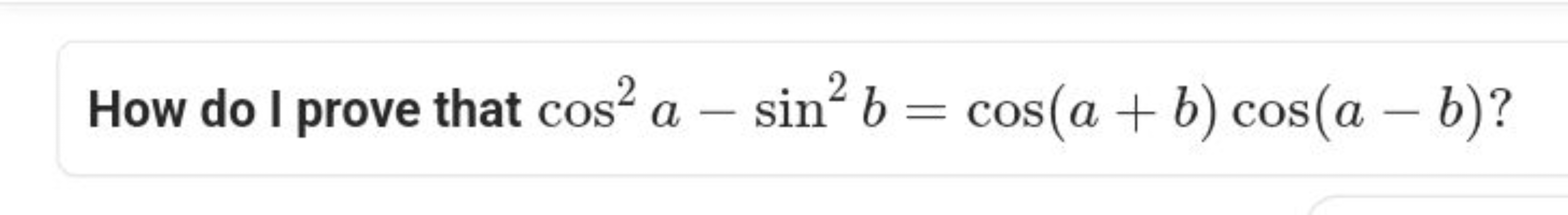 How do I prove that cos2a−sin2b=cos(a+b)cos(a−b) ?