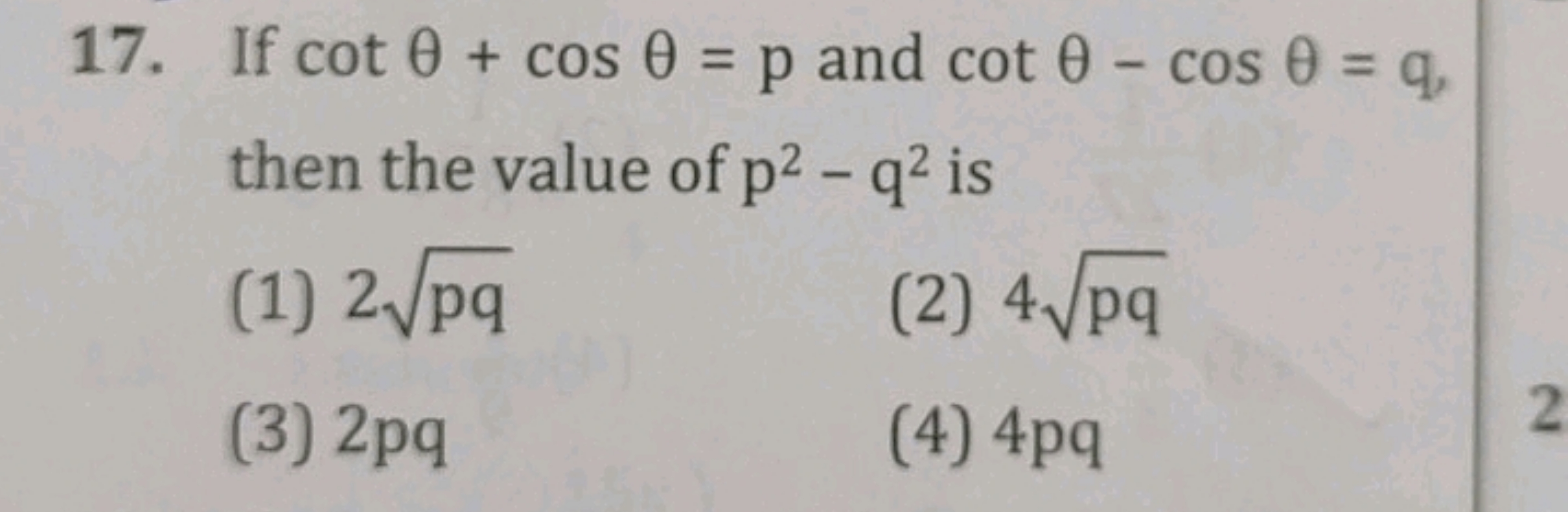 17. If cotθ+cosθ=p and cotθ−cosθ=q, then the value of p2−q2 is
(1) 2pq