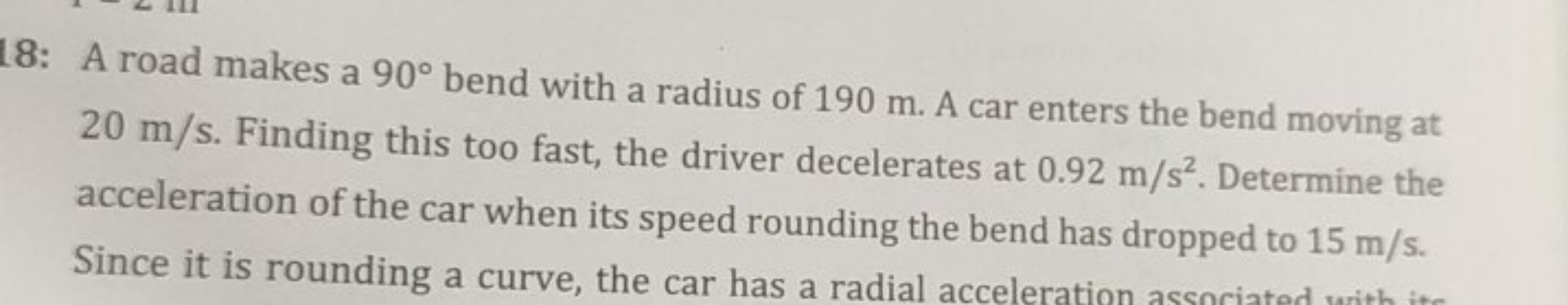 18: A road makes a 90∘ bend with a radius of 190 m . A car enters the 