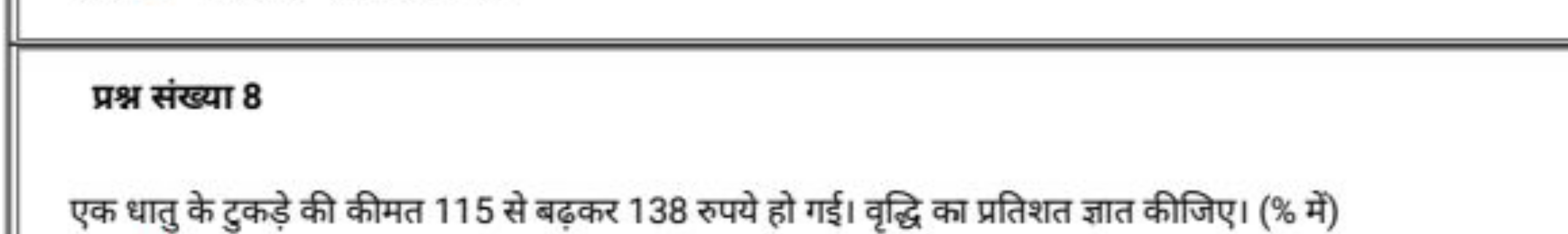 प्रश्न संख्या 8

एक धातु के टुकड़े की कीमत 115 से बढ़कर 138 रुपये हो ग