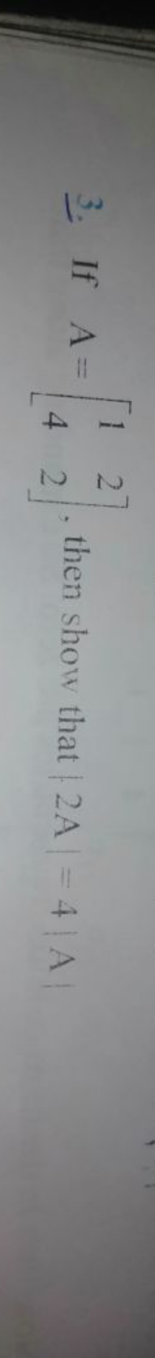 3. If A=[14​22​], then show that ∣2 A∣=4∣ A∣