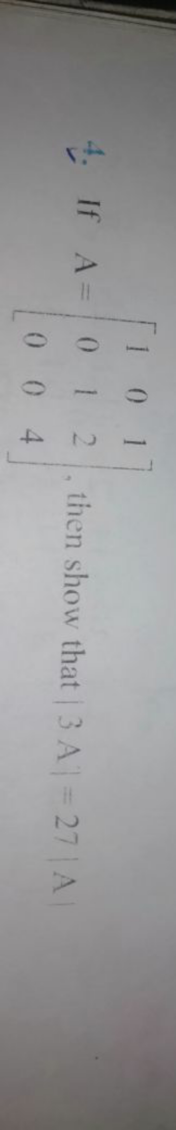 4. If A=⎣⎡​100​010​124​⎦⎤​, then show that ∣3A∣=27∣A