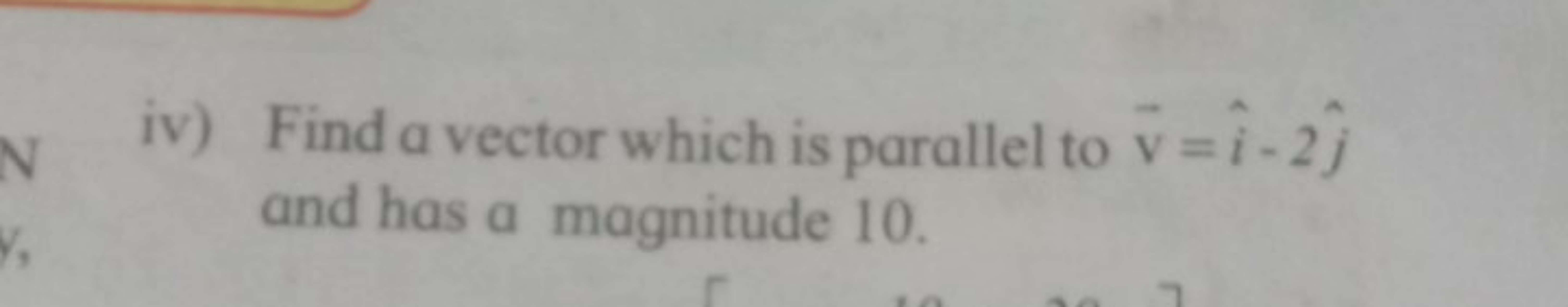 iv) Find a vector which is parallel to v=i^−2j^​ and has a magnitude 1