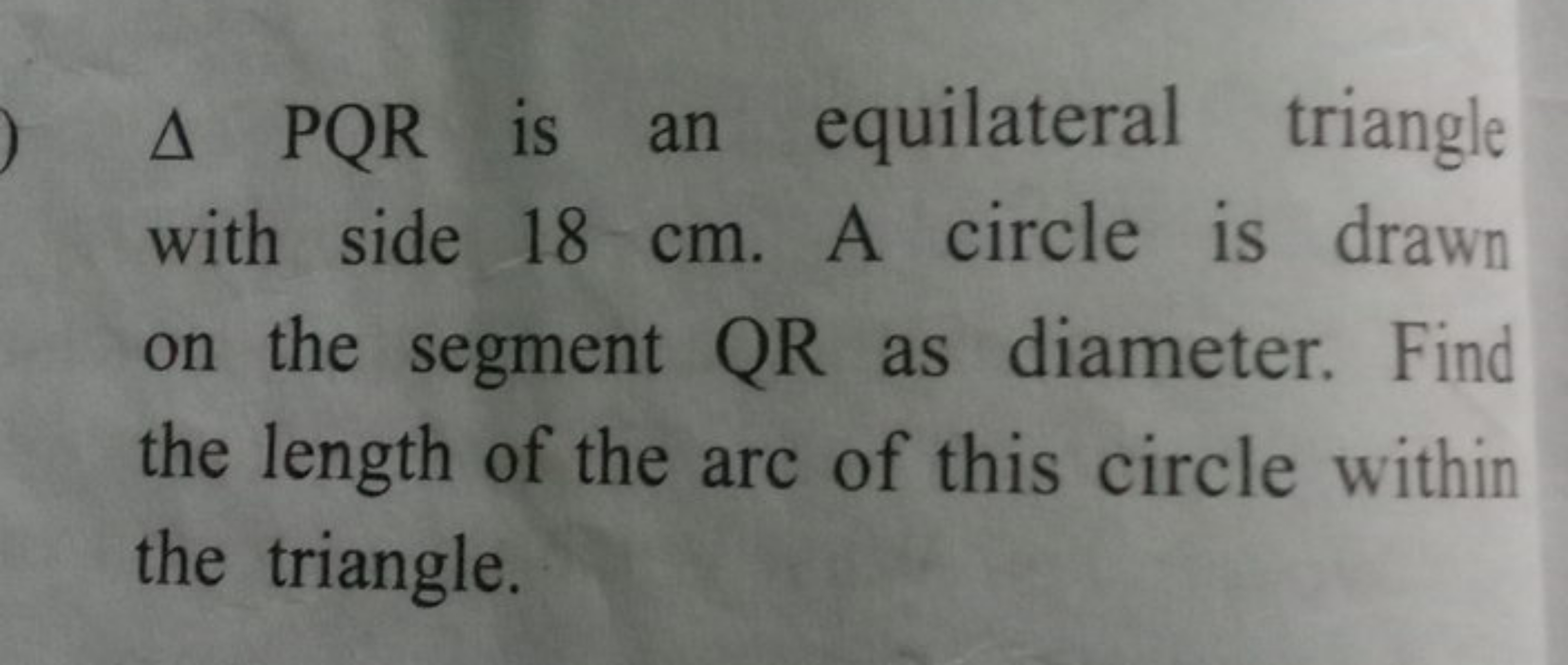 △PQR is an equilateral triangle with side 18 cm . A circle is drawn on