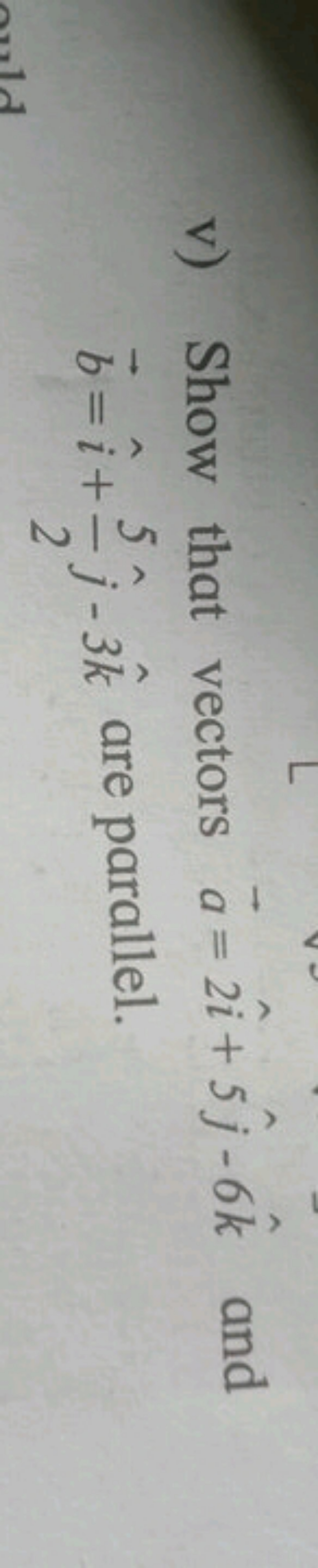 v) Show that vectors a=2i^+5j^​−6k^ and b=i^+25​j^​−3k^ are parallel.