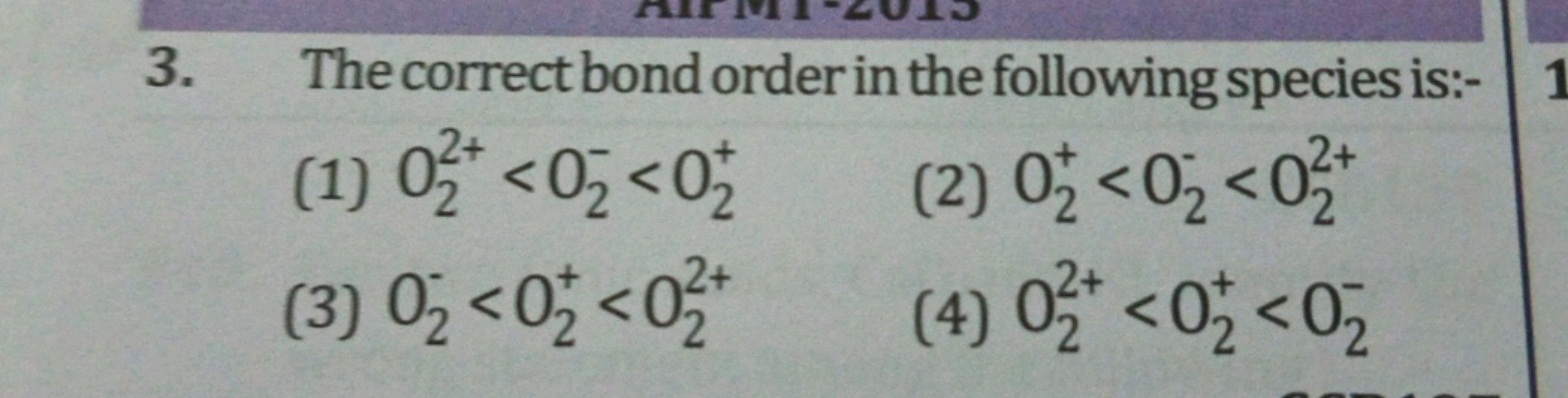 3. The correct bond order in the following species is:-
(1) O22+​<O2−​