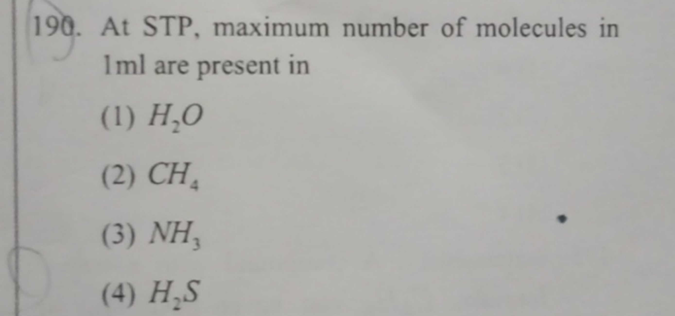 190. At STP, maximum number of molecules in 1 ml are present in
(1) H2