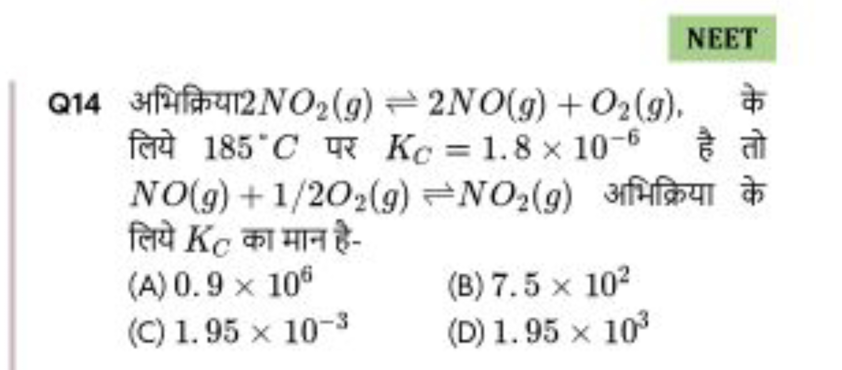 NEET
Q14 अभिक्रिया 2NO2​( g)⇌2NO(g)+O2​( g), के लिये 185∘C पर KC​=1.8×