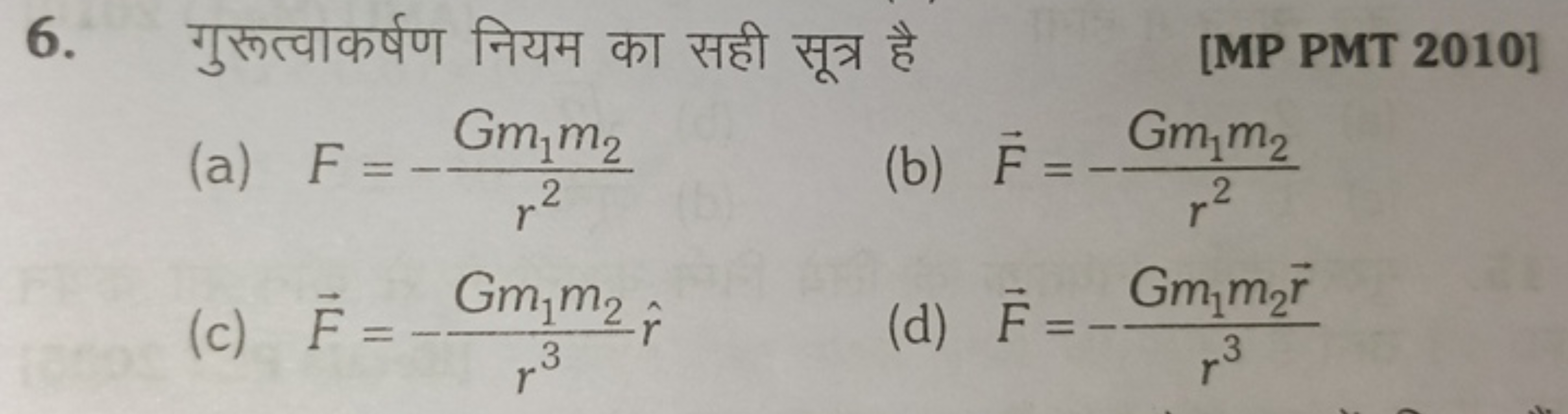 6. गुरूत्वाकर्षण नियम का सही सूत्र है
[MP PMT 2010]
(a) F=−r2Gm1​m2​​
