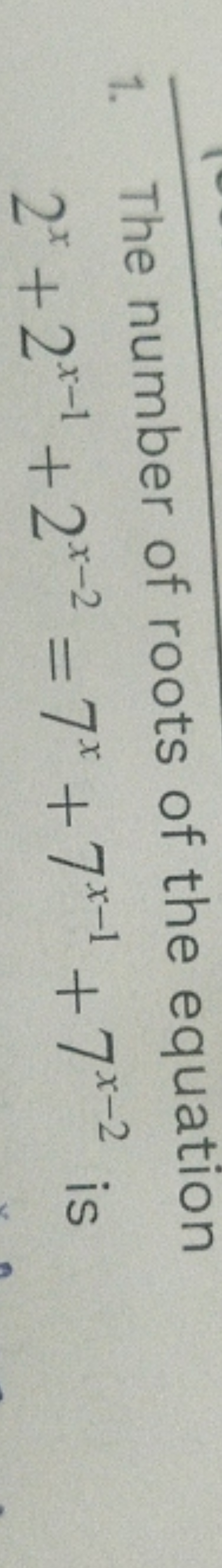 1. The number of roots of the equation 2x+2x−1+2x−2=7x+7x−1+7x−2 is