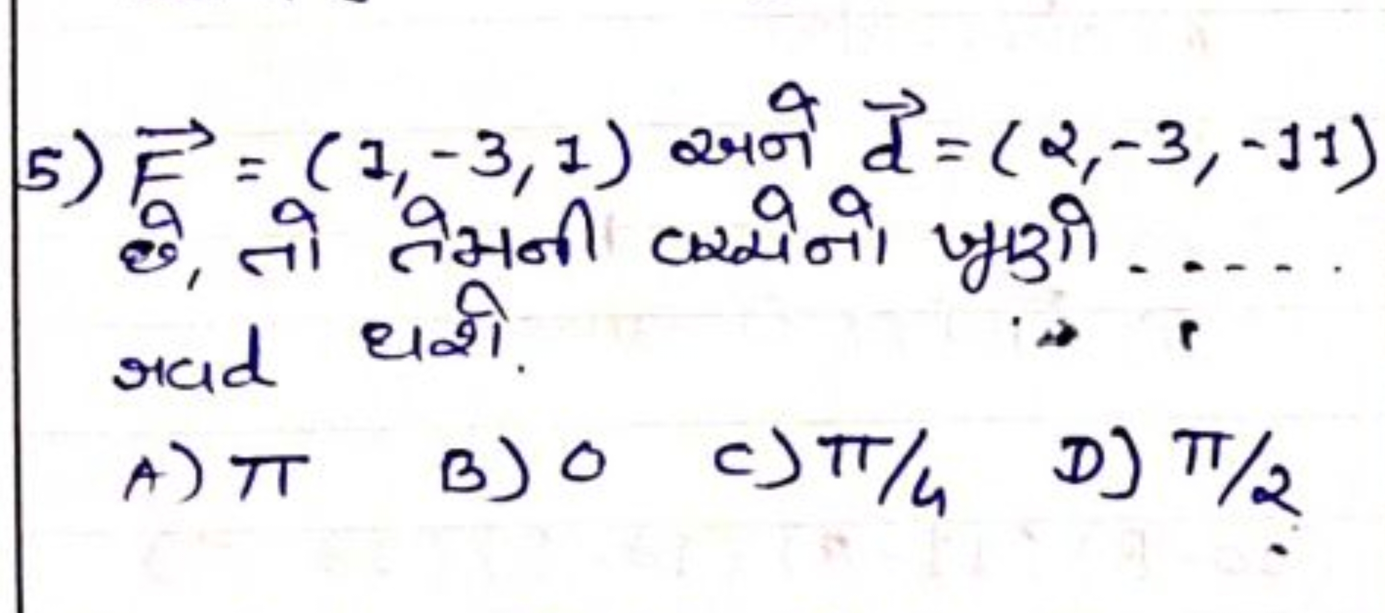 5) F=(1,−3,1) रुने d=(2,−3,−11) छ, तो तेमनी कर्मेनो पुदो .... rad धशे.