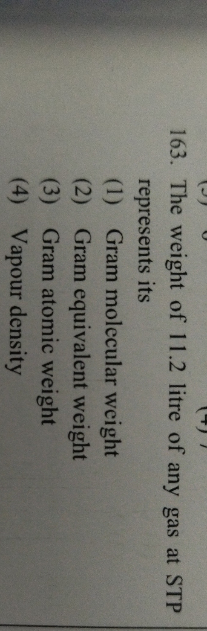 163. The weight of 11.2 litre of any gas at STP represents its
(1) Gra