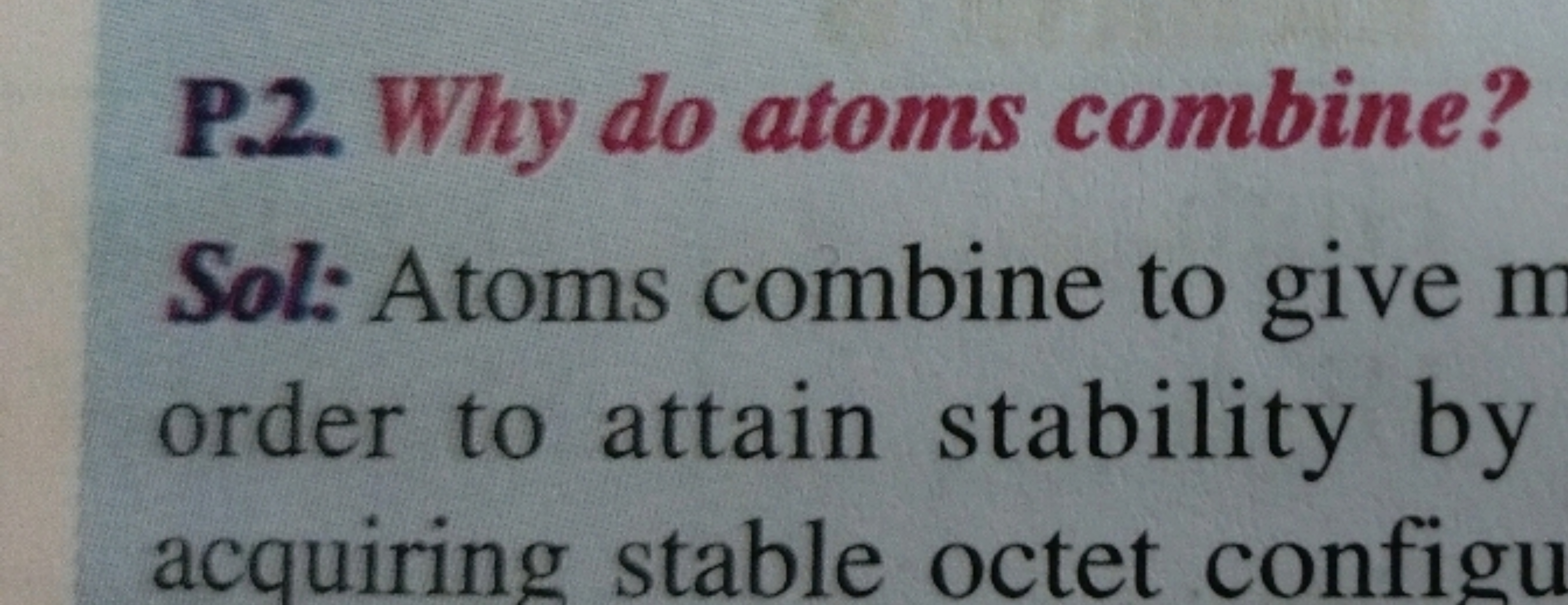 P.2. Why do atoms combine?

Sol: Atoms combine to give n order to atta