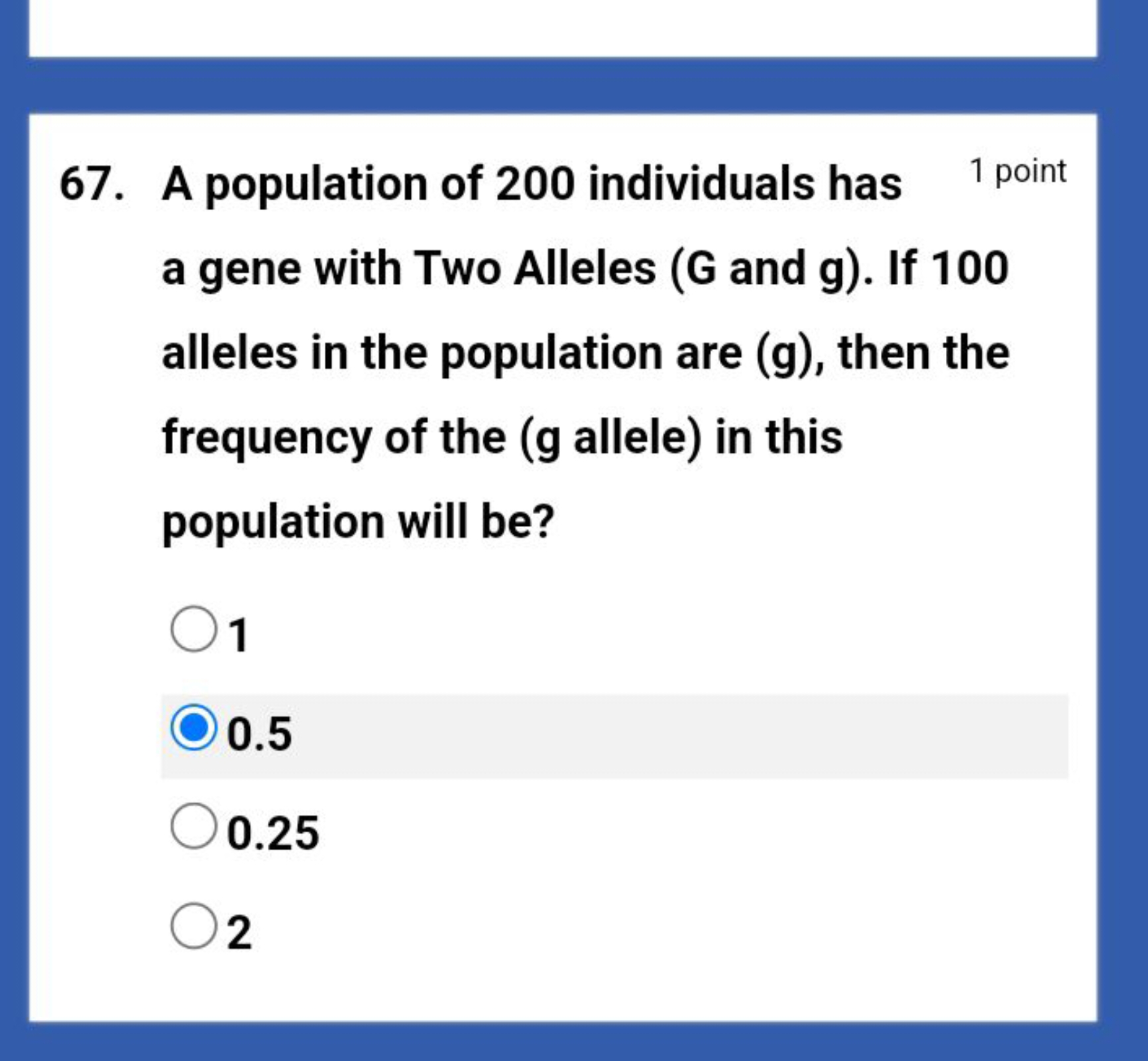 67. A population of 200 individuals has
1 point
a gene with Two Allele