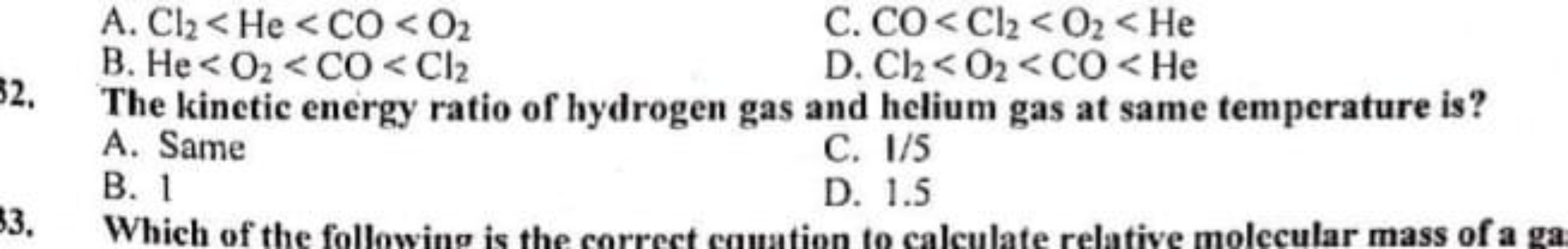 A. Cl2​<He<CO<O2​
C. CO<Cl2​<O2​<He
B. He<O2​<CO<Cl2​
D. Cl2​<O2​<CO<H