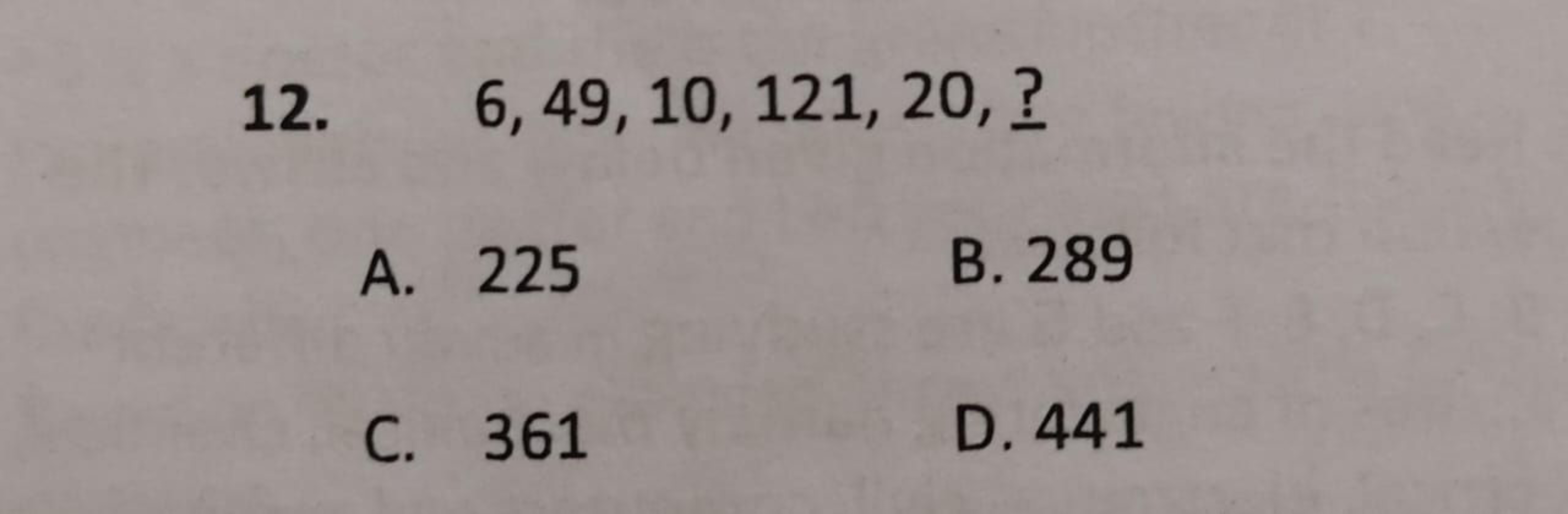 12. 6,49,10,121,20, ?
A. 225
B. 289
C. 361
D. 441