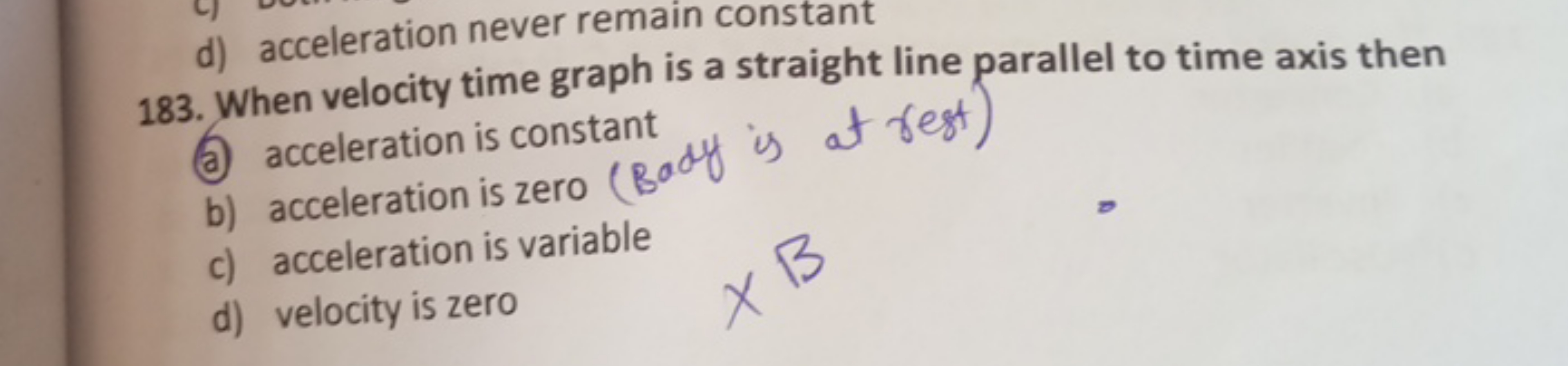 d) acceleration never remain constant
183. When velocity time graph is