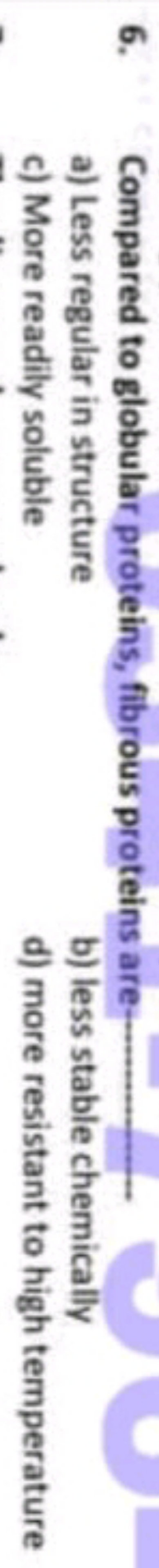 6. Compared to globular proteins, fibrous proteins are-
a) Less regula