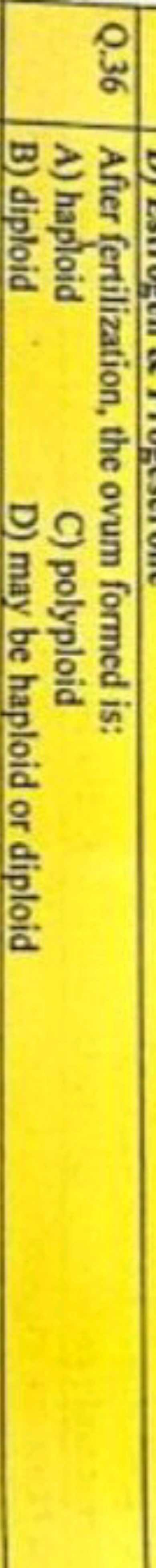 Q. 36 After fertilization, the ovum formed is:
A) haploid
C) polyploid