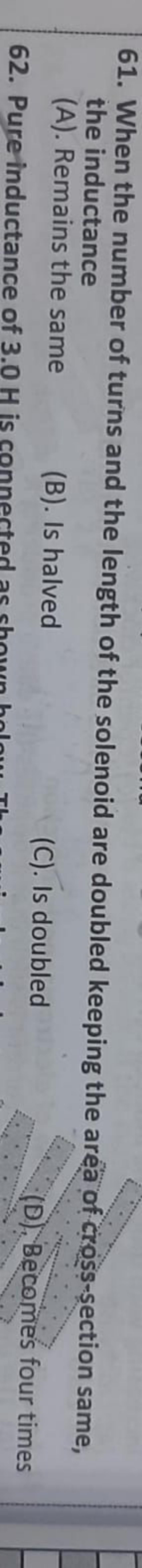 61. When the number of turns and the length of the solenoid are double