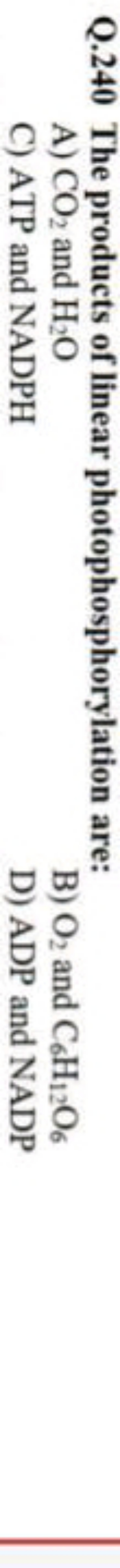 Q. 240 The products of linear photophosphorylation are:
A) CO2​ and H2