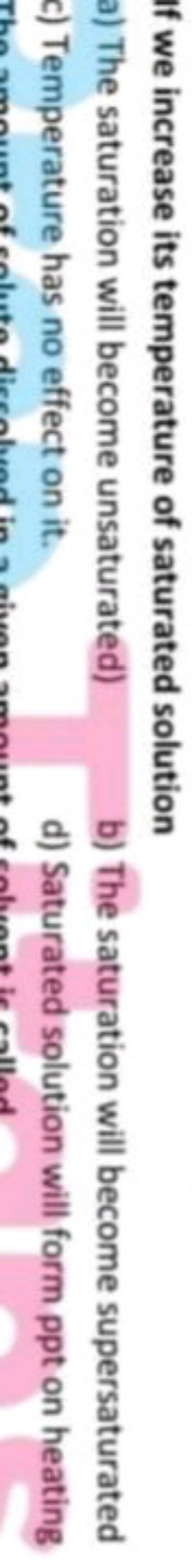 If we increase its temperature of saturated solution
a) The saturation