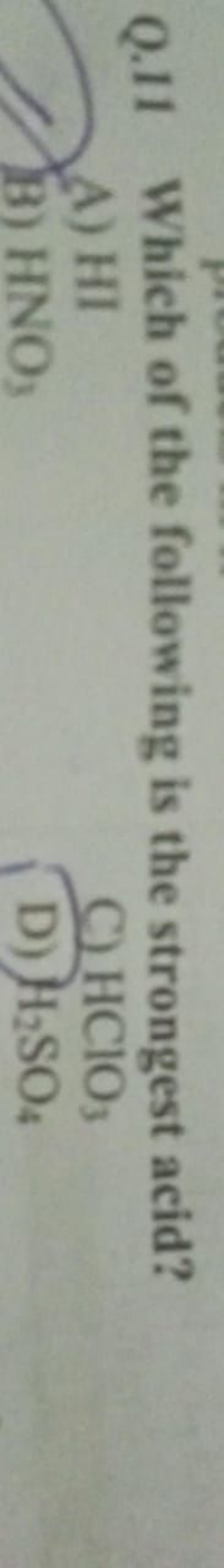 Q. 11 Which of the following is the strongest acid?
a) HI
B) HNO3​
C) 