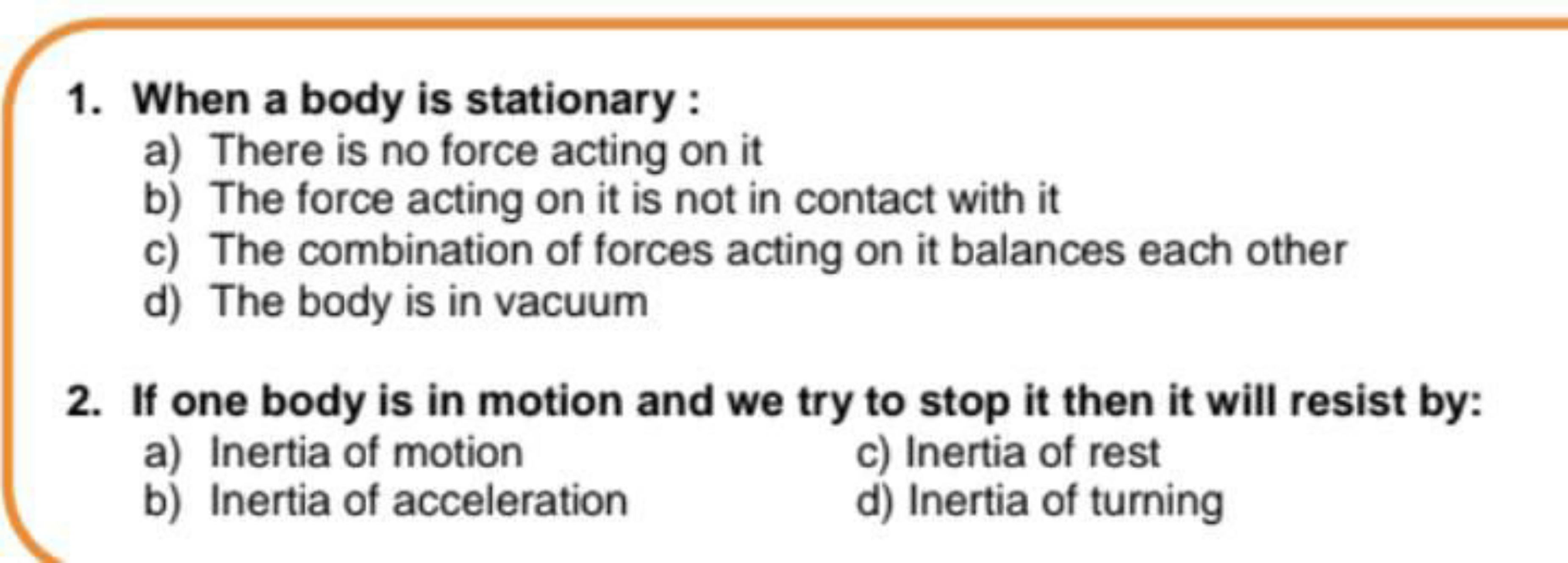 1. When a body is stationary :
a) There is no force acting on it
b) Th