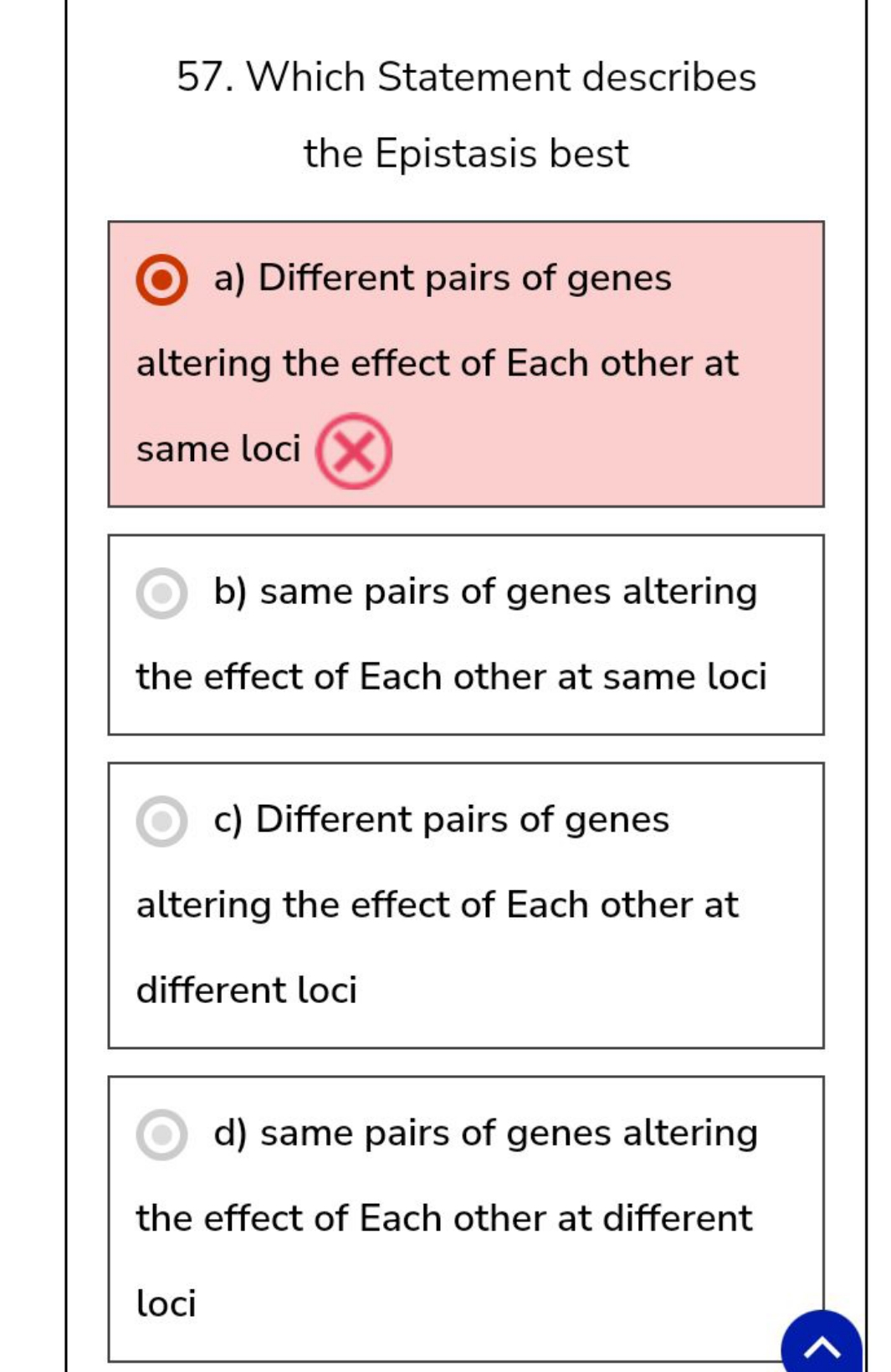 57. Which Statement describes the Epistasis best
a) Different pairs of