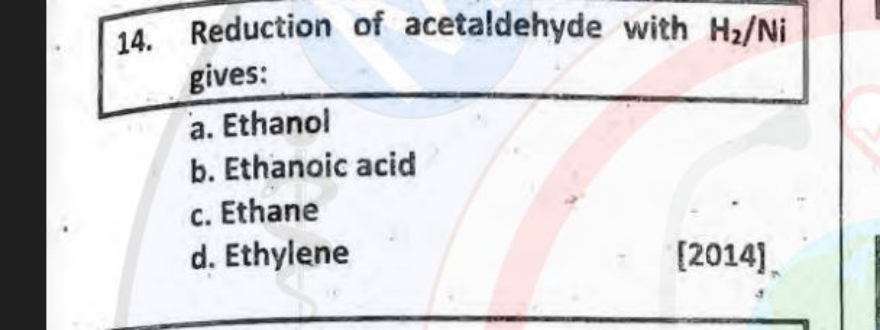 14. Reduction of acetaldehyde with H2​/Ni gives:
a. Ethanol
b. Ethanoi