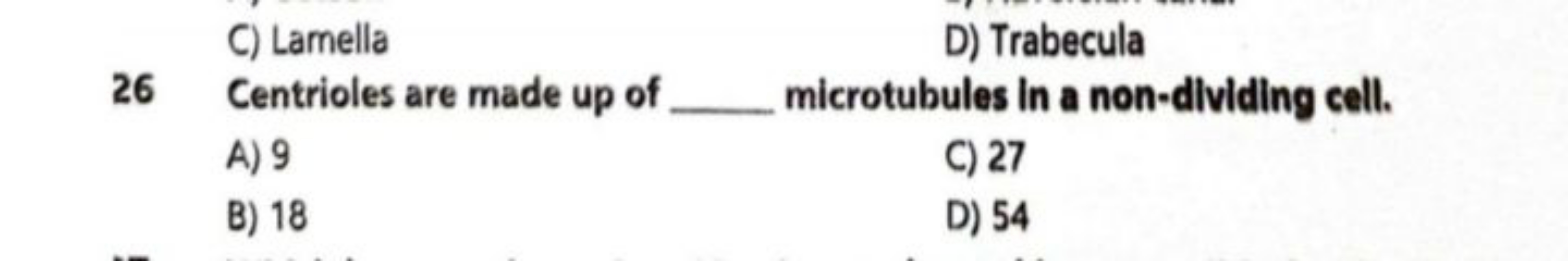 C) Lamella
D) Trabecula
26 Centrioles are made up of  microtubules in 