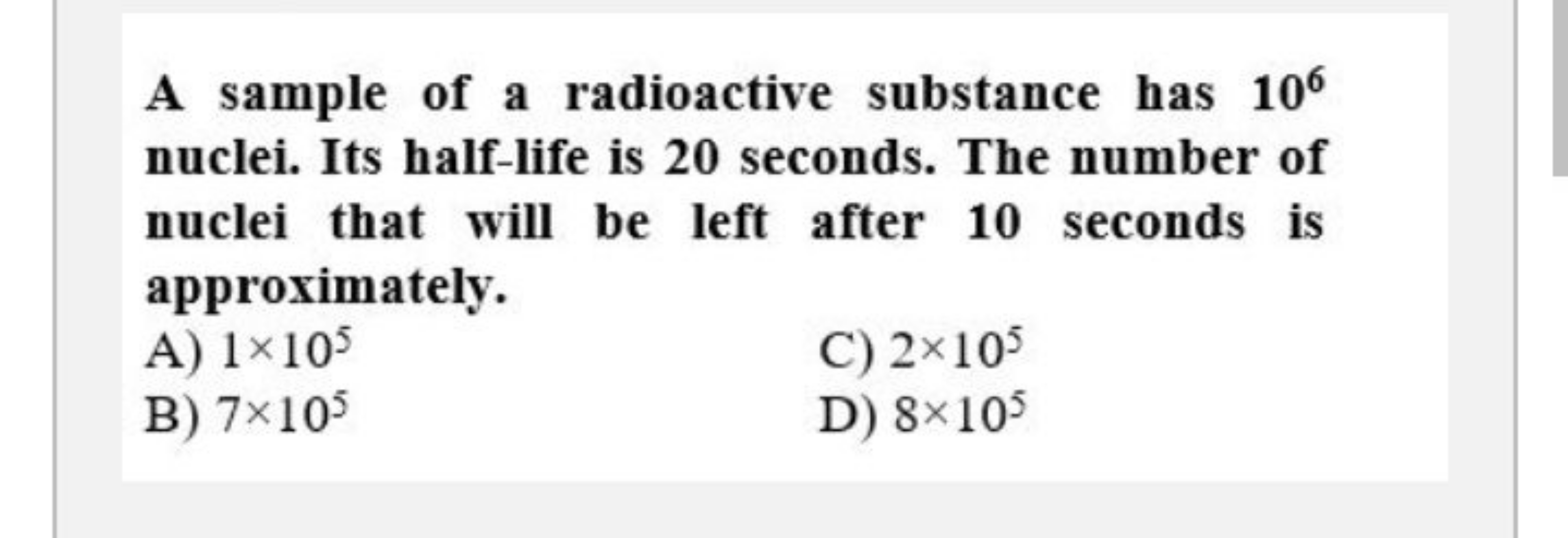 A sample of a radioactive substance has 106 nuclei. Its half-life is 2