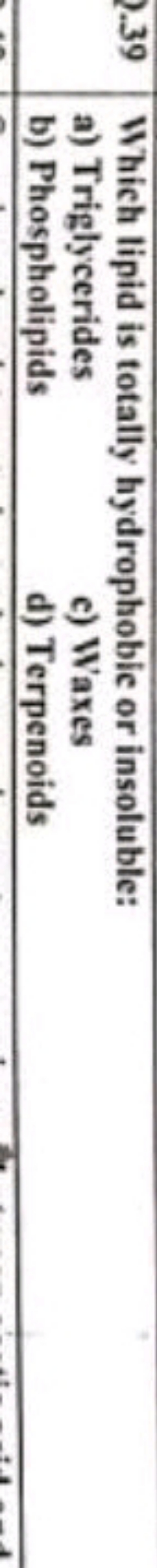 1.39 Which lipid is totally hydrophobic or insoluble:
a) Triglycerides