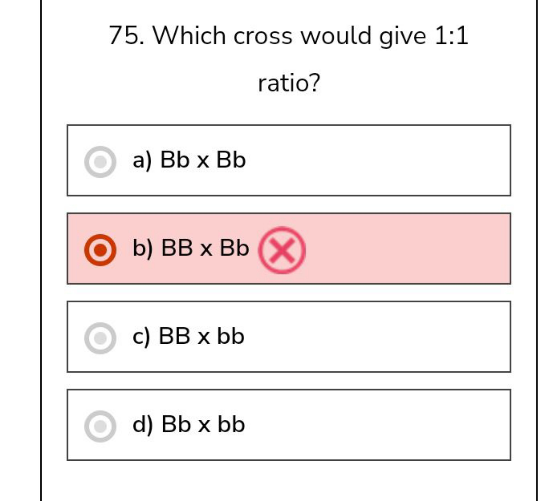 75. Which cross would give 1:1 ratio?
a) Bb×Bb
b) BB×Bb
c) BB×bb
d) Bb