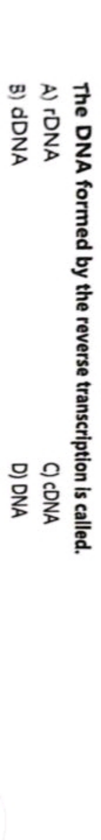 The DNA formed by the reverse transcription is called.
A) rDNA
C) cDNA